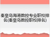 秦皇岛海港数控专业职校排名(秦皇岛数控职校排名)