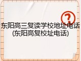 东阳高三复读学校地址电话(东阳高复校址电话)