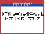 电子科技中等专业学校老校区(电子科技中专老校)
