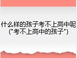 什么样的孩子考不上高中呢("考不上高中的孩子")