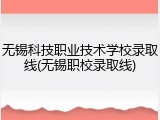 无锡科技职业技术学校录取线(无锡职校录取线)