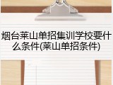 烟台莱山单招集训学校要什么条件(莱山单招条件)