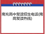 南充高中复读招生电话(南高复读热线)