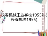 长春机械工业学校1955年(长春机校1955)