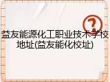 益友能源化工职业技术学校地址(益友能化校址)