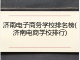 济南电子商务学校排名榜(济南电商学校排行)