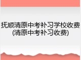 抚顺清原中考补习学校收费(清原中考补习收费)