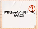 山西机械学校官网(山西机械官网)