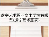 遂宁艺术职业高中学校有哪些(遂宁艺术职高)
