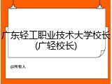 广东轻工职业技术大学校长(广轻校长)