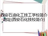 西安石油化工技工学校简介地址(西安石化技校简介)