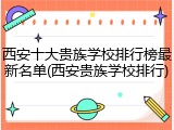 西安十大贵族学校排行榜最新名单(西安贵族学校排行)