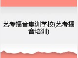 艺考播音集训学校(艺考播音培训)
