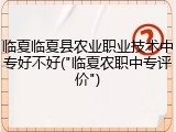 临夏临夏县农业职业技术中专好不好("临夏农职中专评价")