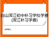 白山浑江初中补习学校学费(浑江补习学费)
