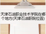 天津石油职业技术学院在哪个地方(天津石油职院位置)