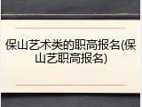 保山艺术类的职高报名(保山艺职高报名)