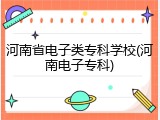 河南省电子类专科学校(河南电子专科)