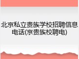 北京私立贵族学校招聘信息电话(京贵族校聘电)