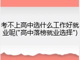 考不上高中选什么工作好就业呢("高中落榜就业选择")