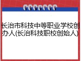 长治市科技中等职业学校创办人(长治科技职校创始人)
