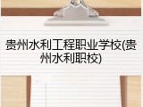 贵州水利工程职业学校(贵州水利职校)