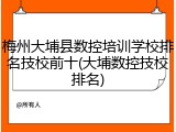 梅州大埔县数控培训学校排名技校前十(大埔数控技校排名)