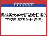 机械类大学考研能考日语的学校(机械考研日语校)
