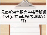 抚顺新宾高职高考辅导班哪个好(新宾高职高考班哪家好)