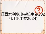 江西水利水电学校中专2024(江水中专2024)