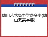 佛山艺术高中学费多少(佛山艺高学费)