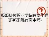 邯郸科技职业学院有高中吗(邯郸职院有高中吗)