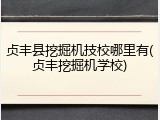 贞丰县挖掘机技校哪里有(贞丰挖掘机学校)