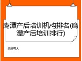 鹰潭产后培训机构排名(鹰潭产后培训排行)