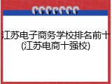 江苏电子商务学校排名前十(江苏电商十强校)