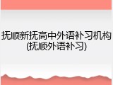 抚顺新抚高中外语补习机构(抚顺外语补习)