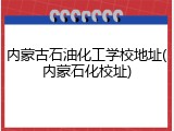 内蒙古石油化工学校地址(内蒙石化校址)