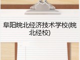 阜阳皖北经济技术学校(皖北经校)