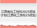 江西省化工技校2025招生计划(江西化工技校25招生)