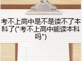 考不上高中是不是读不了本科了("考不上高中能读本科吗")