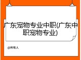 广东宠物专业中职(广东中职宠物专业)
