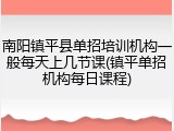 南阳镇平县单招培训机构一般每天上几节课(镇平单招机构每日课程)
