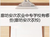 廊坊安次农业中专学校有哪些(廊坊安次农校)