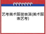 艺考美术服装表演(美术服表艺考)