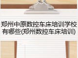 郑州中原数控车床培训学校有哪些(郑州数控车床培训)