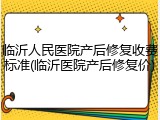 临沂人民医院产后修复收费标准(临沂医院产后修复价)