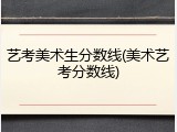艺考美术生分数线(美术艺考分数线)