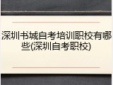 深圳书城自考培训职校有哪些(深圳自考职校)