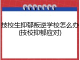 技校生抑郁叛逆学校怎么办(技校抑郁应对)