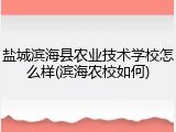 盐城滨海县农业技术学校怎么样(滨海农校如何)